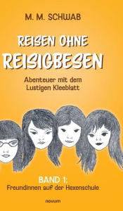 Title: Reisen ohne Reisigbesen - Abenteuer mit dem Lustigen Kleeblatt: Band 1: Freundinnen auf der Hexenschule, Author: M M Schwab