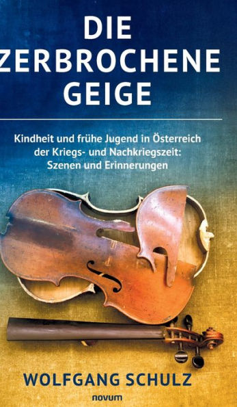 Die zerbrochene Geige: Kindheit und frï¿½he Jugend ï¿½sterreich der Kriegs- Nachkriegszeit: Szenen Erinnerungen