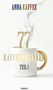 Title: 77 Kaffeegedanken - Teil 1, Author: Anna Kaffee