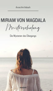 Title: Miriam von Magdala Meisterschulung: Die Mysterien des ï¿½bergangs, Author: Aruna Irini Asbach