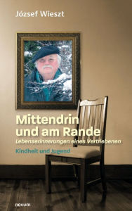 Title: Mittendrin und am Rande - Lebenserinnerungen eines Vertriebenen: Kindheit und Jugend, Author: József Wieszt