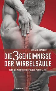 Title: Die 3 Geheimnisse der Wirbelsäule: oder die Wechselwirkung der Muskulatur, Author: Ernst Kornfeld