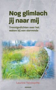 Title: Nog glimlach jij naar mij: Troostgedichten over het waken bij een stervende, Author: Laurine Vandepitte