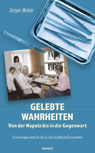 Title: Gelebte Wahrheiten - Von der Napola bis in die Gegenwart: Erinnerungen eines Arztes in zwei Gesellschaftssystemen, Author: Jürgen Weber