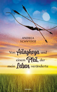 Title: Von Ailaghoga und einem Pfeil, der mein Leben veränderte, Author: Andrea Schnyder