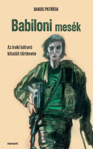 Title: Babiloni mesék: Az iraki háború kitalált története, Author: Bakos Patrícia