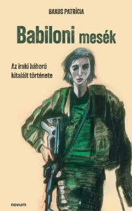 Title: Babiloni mesék: Az iraki háború kitalált története, Author: Bakos Patrícia
