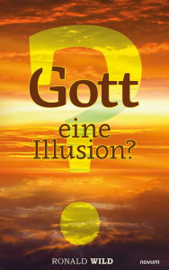 Title: Gott - eine Illusion?, Author: Ronald Wild