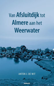 Title: Van Afsluitdijk tot Almere aan het Weerwater, Author: Anton J. de Wit