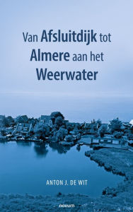 Title: Van Afsluitdijk tot Almere aan het Weerwater, Author: Anton J. de Wit