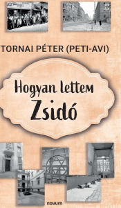 Title: Hogyan lettem Zsidó, Author: Tornai Péter (Peti-Avi)