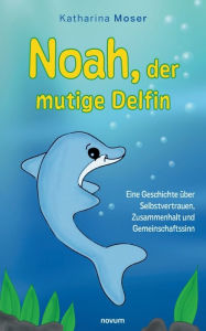 Title: Noah, der mutige Delfin: Eine Geschichte über Selbstvertrauen, Zusammenhalt und Gemeinschaftssinn, Author: Katharina Moser