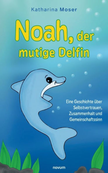 Noah, der mutige Delfin: Eine Geschichte über Selbstvertrauen, Zusammenhalt und Gemeinschaftssinn