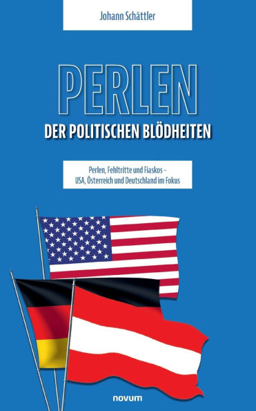 Perlen der politischen Blï¿½dheiten: Perlen, Fehltritte und Fiaskos - USA, ï¿½sterreich Deutschland im Fokus