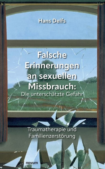 Falsche Erinnerungen an sexuellen Missbrauch: Die unterschï¿½tzte Gefahr: Traumatherapie und Familienzerstï¿½rung