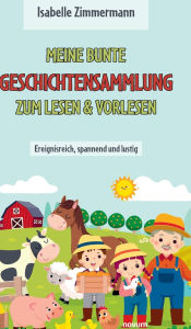 Title: Meine bunte Geschichtensammlung zum Lesen & Vorlesen: Ereignisreich, spannend und lustig, Author: Isabelle Zimmermann