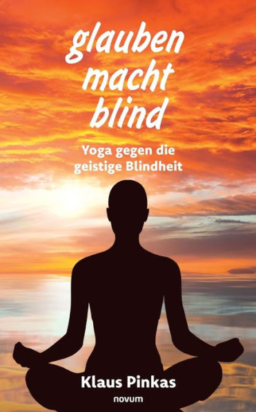 glauben macht blind: Yoga gegen die geistige Blindheit