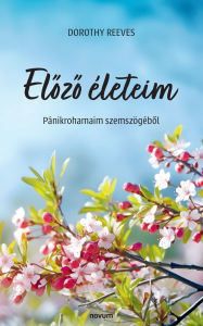Title: Előző ï¿½leteim: Pï¿½nikrohamaim szemszï¿½gï¿½ből, Author: Dorothy Reeves