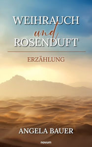Title: Weihrauch und Rosenduft: Erzï¿½hlung, Author: Angela Bauer