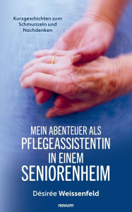 Title: Mein Abenteuer als Pflegeassistentin in einem Seniorenheim: Kurzgeschichten zum Schmunzeln und Nachdenken, Author: Dïsirïe Weissenfeld