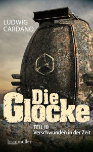 Title: Die Glocke: TEIL III Verschwunden in der Zeit, Author: Ludwig Cardano