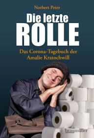 Title: Die letzte Rolle: Das Corona-Tagebuch der Amalie Kratochwill, Author: Norbert Peter