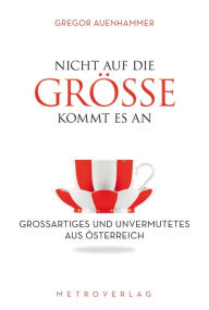 Title: Nicht auf die Größe kommt es an: Großartiges und Unvermutetes aus Österreich, Author: Gregor Auenhammer