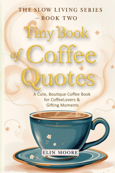 Tiny Book of Coffee Quotes: A Cute, Boutique Coffee Book for Coffee Lovers & Gifting Moments: Witty Sayings & Daily Coffee Inspiration - A Small Format Lifestyle Book and Slow Living Gift for Women Who Love Coffee