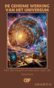 Title: De Geheime Werking van Het Universum: Van de Kwantumwereld naar de Kosmos, Author: Can Bartu H.