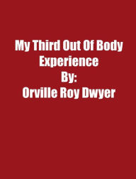Title: A Third Literal Out Of Body Experience, Author: Orville Roy Dwyer