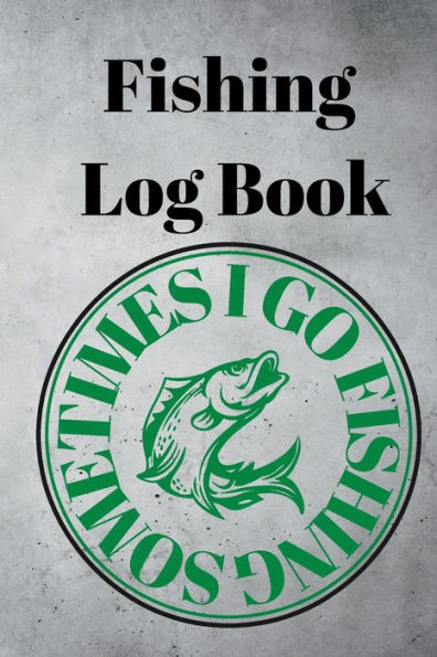 Fishing Log Book: For Fishermen to Record Details of Fishing Trip, Including Date, Location, Time, Weather Conditions and more