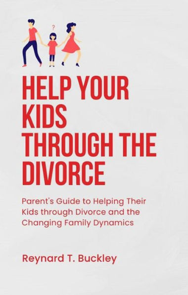 Help Your Kids through the Divorce: Parent's Guide to Helping Their Kids through Divorce and the Changing Family Dynamics