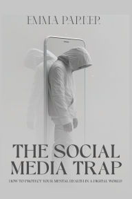 Title: The Social Media Trap - How to Protect Your Mental Health in a Digital World, Author: Emma Parker
