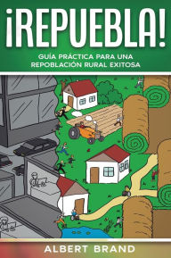 Title: ï¿½ Repuebla !: Guï¿½a prï¿½ctica para una repoblaciï¿½n rural exitosa, Author: Albert Brand