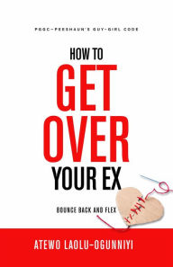 Title: How To Get Over Your Ex: Bounce Back and Flex, Author: Atewo Laolu-Ogunniyi