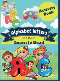 Title: Alphabet letters learn to read: Funny activity book for kids: learn, trace, practice and color, all in one book., Author: M. Bradley