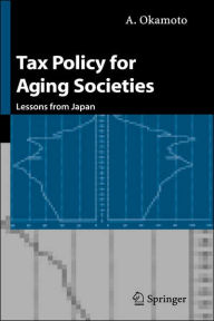 Title: Tax Policy for Aging Societies: Lessons from Japan / Edition 1, Author: A. Okamoto