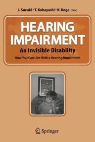 Title: Hearing Impairment: An Invisible Disability How You Can Live With a Hearing Impairment / Edition 1, Author: J. Suzuki