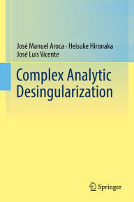 Title: Complex Analytic Desingularization, Author: José Manuel Aroca