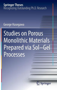 Title: Studies on Porous Monolithic Materials Prepared via Sol-Gel Processes / Edition 1, Author: George Hasegawa