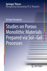 Title: Studies on Porous Monolithic Materials Prepared via Sol-Gel Processes, Author: George Hasegawa