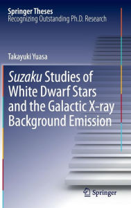 Title: Suzaku Studies of White Dwarf Stars and the Galactic X-ray Background Emission / Edition 1, Author: Takayuki Yuasa