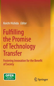 Title: Fulfilling the Promise of Technology Transfer: Fostering Innovation for the Benefit of Society / Edition 1, Author: Koichi Hishida