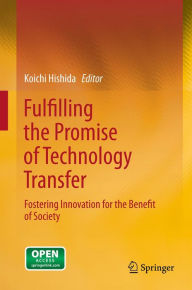 Title: Fulfilling the Promise of Technology Transfer: Fostering Innovation for the Benefit of Society, Author: Koichi Hishida