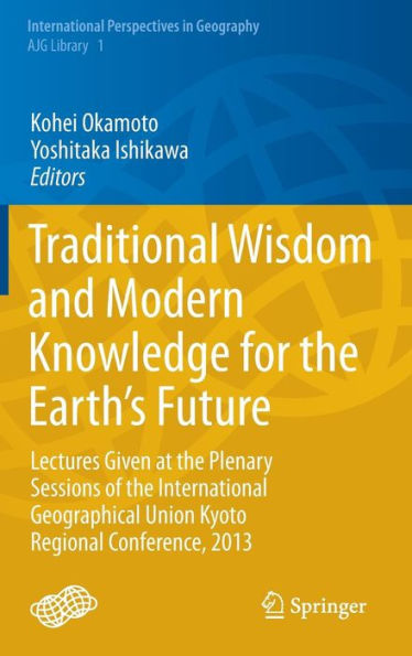 Traditional Wisdom and Modern Knowledge for the Earth's Future: Lectures Given at the Plenary Sessions of the International Geographical Union Kyoto Regional Conference, 2013
