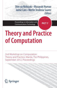 Title: Theory and Practice of Computation: 2nd Workshop on Computation: Theory and Practice, Manila, The Philippines, September 2012, Proceedings / Edition 1, Author: Shin-ya Nishizaki