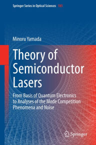 Title: Theory of Semiconductor Lasers: From Basis of Quantum Electronics to Analyses of the Mode Competition Phenomena and Noise, Author: Minoru Yamada