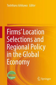 Title: Firms' Location Selections and Regional Policy in the Global Economy, Author: Toshiharu Ishikawa