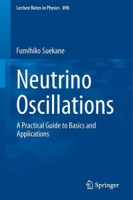 Title: Neutrino Oscillations: A Practical Guide to Basics and Applications, Author: Fumihiko Suekane