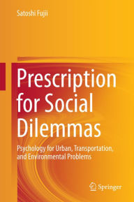 Title: Prescription for Social Dilemmas: Psychology for Urban, Transportation, and Environmental Problems, Author: Satoshi Fujii